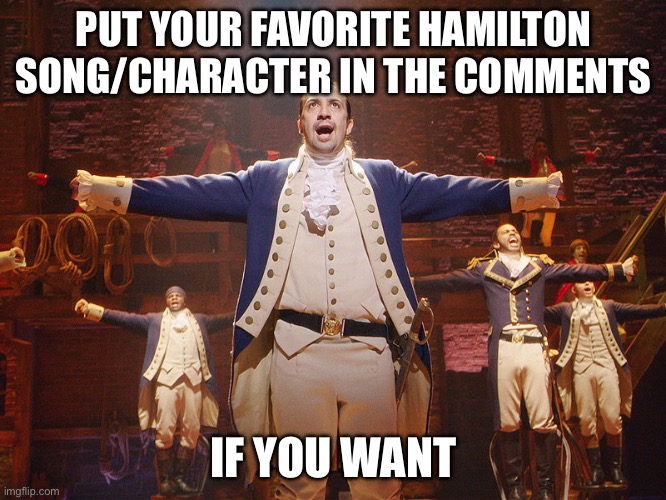Title | PUT YOUR FAVORITE HAMILTON SONG/CHARACTER IN THE COMMENTS; IF YOU WANT | image tagged in hamilton,oh wow are you actually reading these tags,stop | made w/ Imgflip meme maker