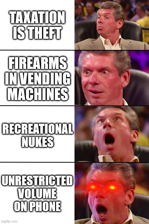 muh ears | TAXATION IS THEFT; FIREARMS IN VENDING MACHINES; RECREATIONAL NUKES; UNRESTRICTED VOLUME ON PHONE | image tagged in vince mcmahon,ancap,liberty,memes | made w/ Imgflip meme maker