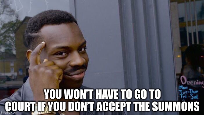 No One Wants To Go To Court | YOU WON’T HAVE TO GO TO COURT IF YOU DON’T ACCEPT THE SUMMONS | image tagged in roll safe think about it,summons,court,criminal,thinking | made w/ Imgflip meme maker