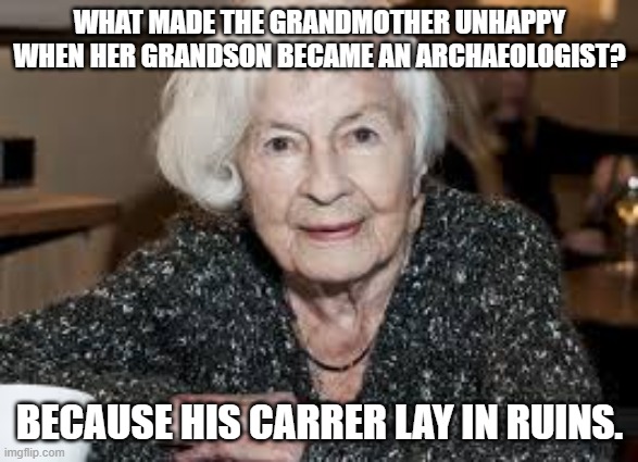Grandmother | WHAT MADE THE GRANDMOTHER UNHAPPY WHEN HER GRANDSON BECAME AN ARCHAEOLOGIST? BECAUSE HIS CARRER LAY IN RUINS. | image tagged in grandmother | made w/ Imgflip meme maker
