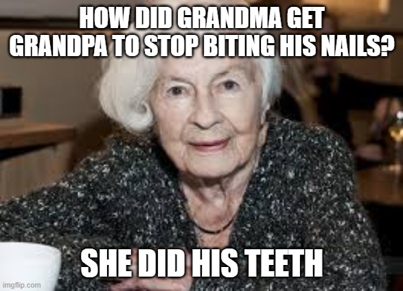 Grandmother | HOW DID GRANDMA GET GRANDPA TO STOP BITING HIS NAILS? SHE DID HIS TEETH | image tagged in grandmother | made w/ Imgflip meme maker