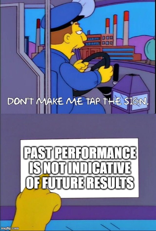 Don't make me tap the sign | PAST PERFORMANCE IS NOT INDICATIVE OF FUTURE RESULTS | image tagged in don't make me tap the sign | made w/ Imgflip meme maker