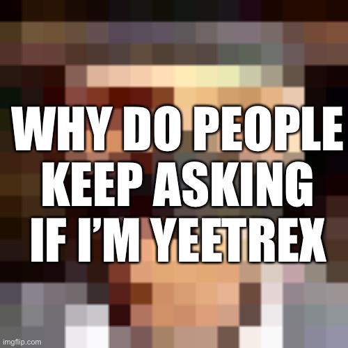 Retro spy | WHY DO PEOPLE KEEP ASKING IF I’M YEETREX | image tagged in retro spi | made w/ Imgflip meme maker