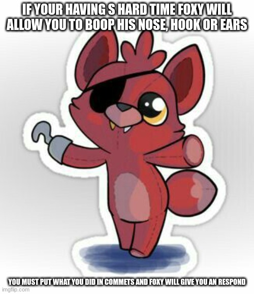 To dangerous to go alone/foxy | IF YOUR HAVING S HARD TIME FOXY WILL ALLOW YOU TO BOOP HIS NOSE, HOOK OR EARS; YOU MUST PUT WHAT YOU DID IN COMMETS AND FOXY WILL GIVE YOU AN RESPOND | image tagged in to dangerous to go alone/foxy | made w/ Imgflip meme maker