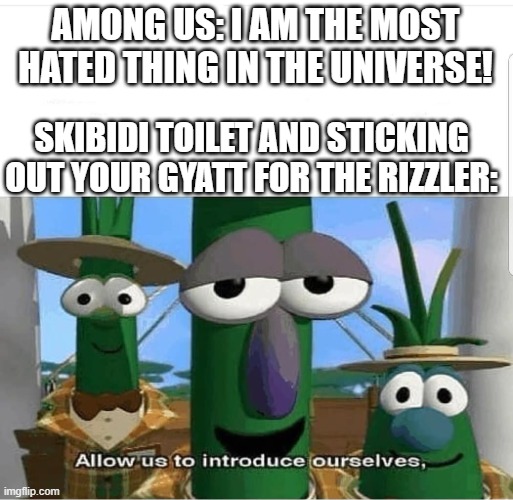 Allow us to introduce ourselves | AMONG US: I AM THE MOST HATED THING IN THE UNIVERSE! SKIBIDI TOILET AND STICKING OUT YOUR GYATT FOR THE RIZZLER: | image tagged in allow us to introduce ourselves | made w/ Imgflip meme maker