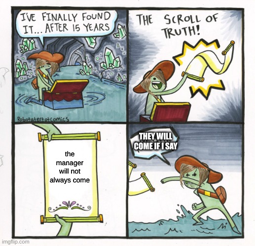 The Scroll Of Truth Meme | THEY WILL COME IF I SAY; the manager will not always come | image tagged in memes,the scroll of truth | made w/ Imgflip meme maker