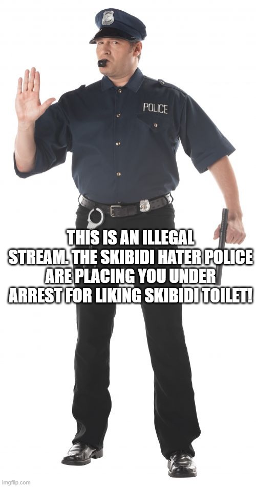 EVERYBODY FREEZE!!! | THIS IS AN ILLEGAL STREAM. THE SKIBIDI HATER POLICE ARE PLACING YOU UNDER ARREST FOR LIKING SKIBIDI TOILET! | image tagged in memes,stop cop | made w/ Imgflip meme maker