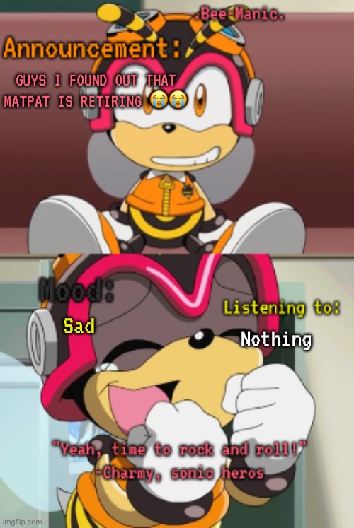 … | GUYS I FOUND OUT THAT MATPAT IS RETIRING 😭😭; Sad; Nothing | image tagged in bee-manic 's charmy announcement temp | made w/ Imgflip meme maker