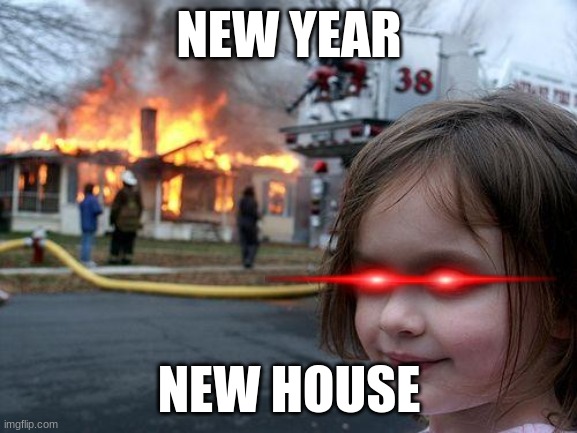 Disaster Girl | NEW YEAR; NEW HOUSE | image tagged in memes,disaster girl | made w/ Imgflip meme maker