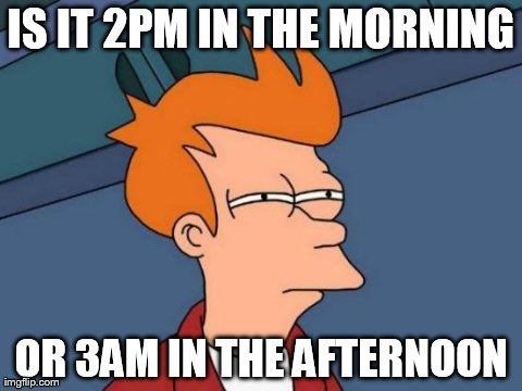 What time is it? | IS IT 2PM IN THE MORNING OR 3AM IN THE AFTERNOON | image tagged in memes,futurama fry | made w/ Imgflip meme maker