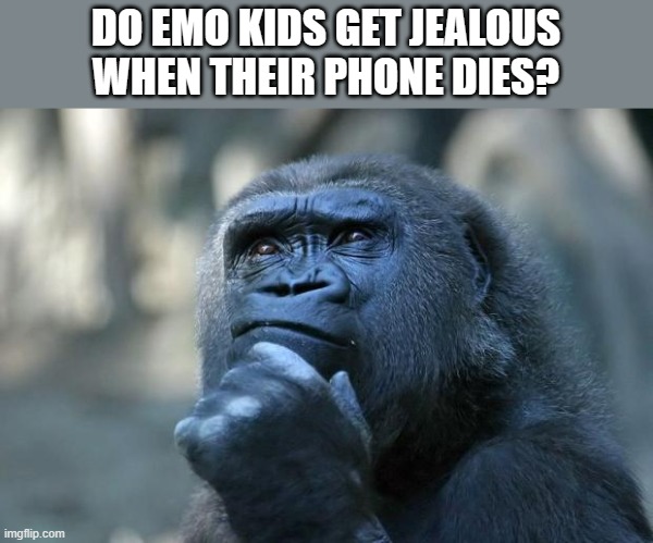 Deep Thoughts | DO EMO KIDS GET JEALOUS WHEN THEIR PHONE DIES? | image tagged in deep thoughts | made w/ Imgflip meme maker