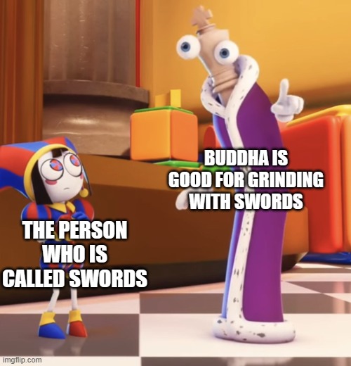 I got this idea for blox fruits meme. | BUDDHA IS GOOD FOR GRINDING WITH SWORDS; THE PERSON WHO IS CALLED SWORDS | image tagged in pomni staring at kinger | made w/ Imgflip meme maker
