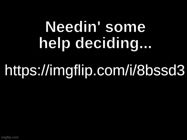 Needin' some help deciding... https://imgflip.com/i/8bssd3 | made w/ Imgflip meme maker