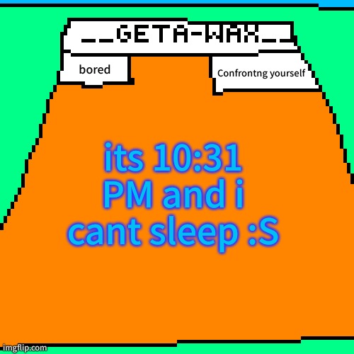 Getawax Announcement Template 2024 | Confrontng yourself; bored; its 10:31 PM and i cant sleep :S | image tagged in getawax announcement template 2024 | made w/ Imgflip meme maker
