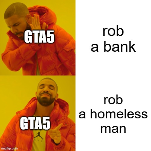 GTA5 be like | rob a bank; GTA5; rob a homeless man; GTA5 | image tagged in memes,drake hotline bling,gta 5 | made w/ Imgflip meme maker