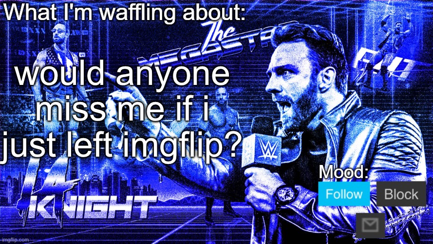 The Megastar LA Knight | would anyone miss me if i just left imgflip? | image tagged in the megastar la knight | made w/ Imgflip meme maker