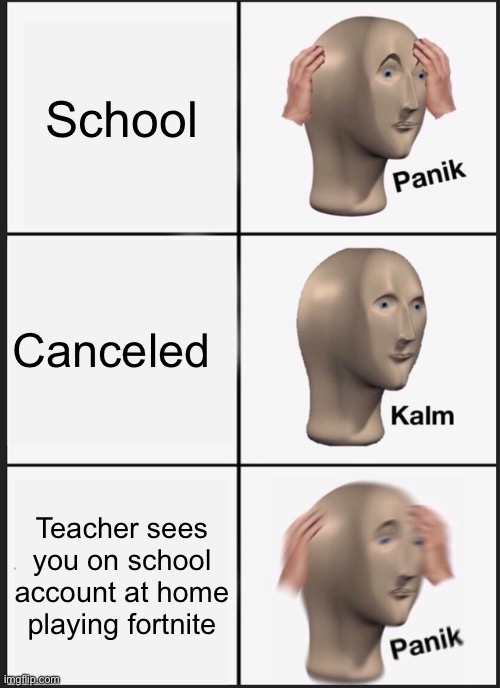 Panik Kalm Panik Meme | School; Canceled; Teacher sees you on school account at home playing fortnite | image tagged in memes,panik kalm panik | made w/ Imgflip meme maker