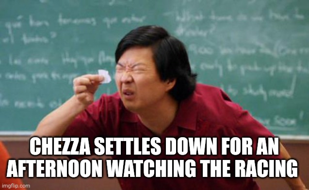 chinese guy | CHEZZA SETTLES DOWN FOR AN AFTERNOON WATCHING THE RACING | image tagged in chinese guy | made w/ Imgflip meme maker