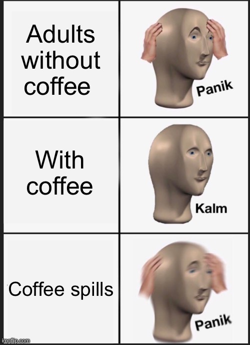 Panik Kalm Panik Meme | Adults without coffee; With coffee; Coffee spills | image tagged in memes,panik kalm panik | made w/ Imgflip meme maker