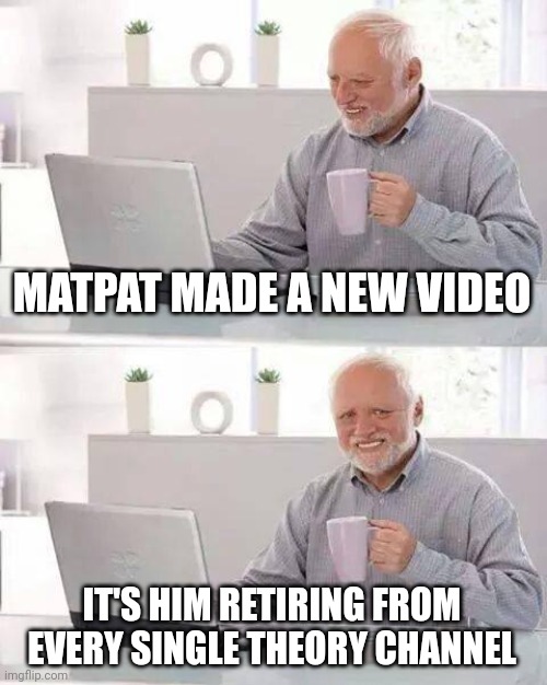 No! Don't leave me! | MATPAT MADE A NEW VIDEO; IT'S HIM RETIRING FROM EVERY SINGLE THEORY CHANNEL | image tagged in memes,matpat,game theory,dont leave me,hide the pain harold,why all the og youtubers retiring | made w/ Imgflip meme maker