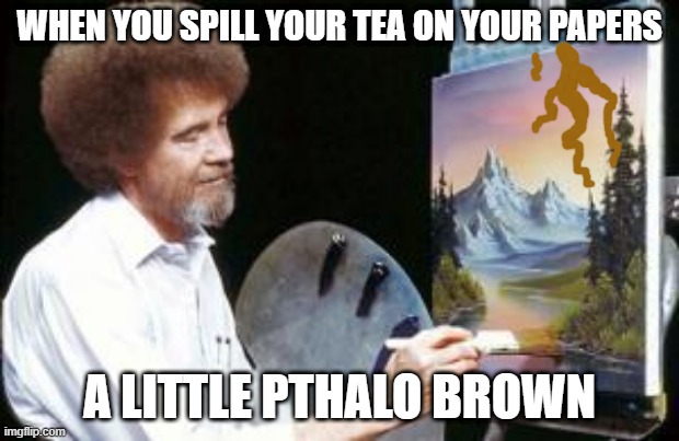 BoB ross | WHEN YOU SPILL YOUR TEA ON YOUR PAPERS; A LITTLE PTHALO BROWN | image tagged in bob ross | made w/ Imgflip meme maker
