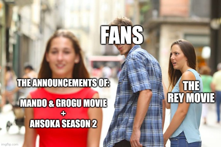 Can't wait for both of these! | FANS; THE ANNOUNCEMENTS OF:
             MANDO & GROGU MOVIE
+
AHSOKA SEASON 2; THE REY MOVIE | image tagged in memes,distracted boyfriend | made w/ Imgflip meme maker
