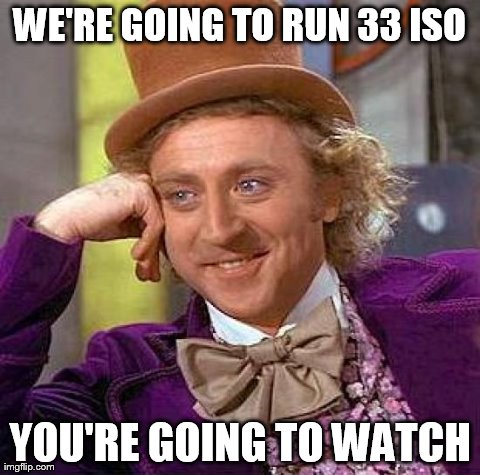Creepy Condescending Wonka Meme | WE'RE GOING TO RUN 33 ISO YOU'RE GOING TO WATCH | image tagged in memes,creepy condescending wonka | made w/ Imgflip meme maker