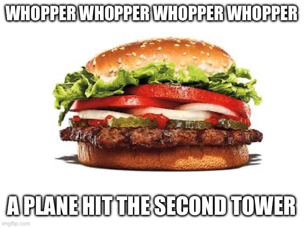 Thought there weren’t enough 9/11 memes today | WHOPPER WHOPPER WHOPPER WHOPPER; A PLANE HIT THE SECOND TOWER | made w/ Imgflip meme maker