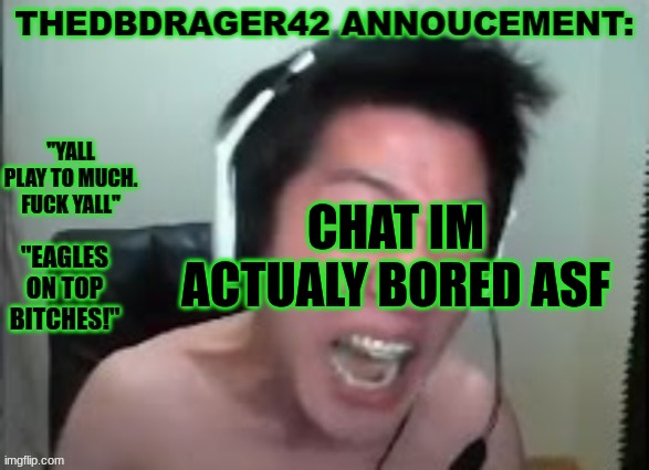 thedbdrager42s annoucement template | CHAT IM ACTUALY BORED ASF | image tagged in thedbdrager42s annoucement template | made w/ Imgflip meme maker
