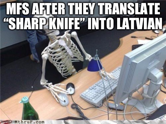 Waiting skeleton | MFS AFTER THEY TRANSLATE “SHARP KNIFE” INTO LATVIAN | image tagged in waiting skeleton | made w/ Imgflip meme maker
