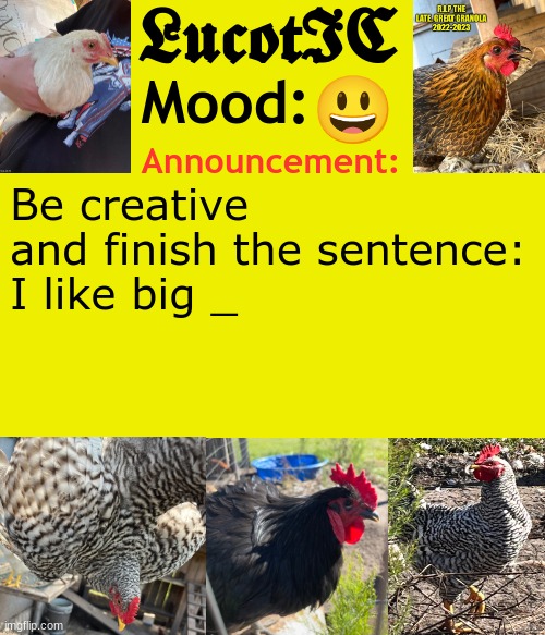 . | 😃; Be creative and finish the sentence:
I like big _ | image tagged in lucotic's chicken announcement template | made w/ Imgflip meme maker