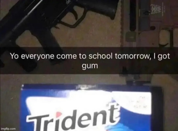 gum | image tagged in memes,school shooting | made w/ Imgflip meme maker