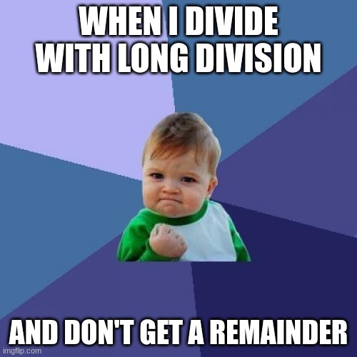Success Kid | WHEN I DIVIDE WITH LONG DIVISION; AND DON'T GET A REMAINDER | image tagged in memes,success kid | made w/ Imgflip meme maker