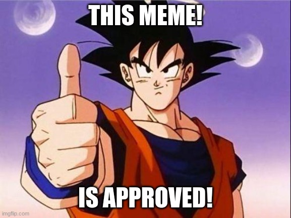 Goku Approves | THIS MEME! IS APPROVED! | image tagged in goku approves | made w/ Imgflip meme maker