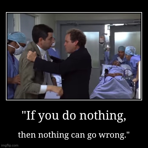 Good advice. | "If you do nothing, | then nothing can go wrong." | image tagged in funny,demotivationals,rowan atkinson,mr bean waiting | made w/ Imgflip demotivational maker