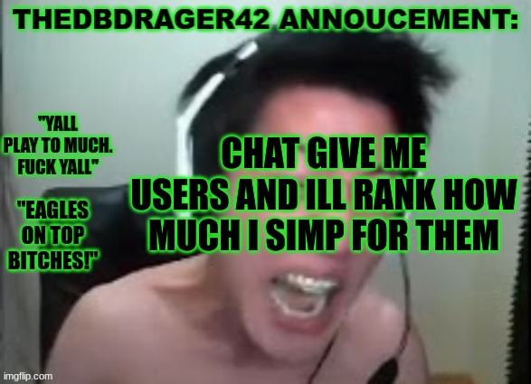 thedbdrager42s annoucement template | CHAT GIVE ME USERS AND ILL RANK HOW MUCH I SIMP FOR THEM | image tagged in thedbdrager42s annoucement template | made w/ Imgflip meme maker