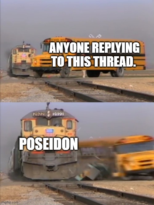 train crashes bus | ANYONE REPLYING TO THIS THREAD. POSEIDON | image tagged in train crashes bus | made w/ Imgflip meme maker