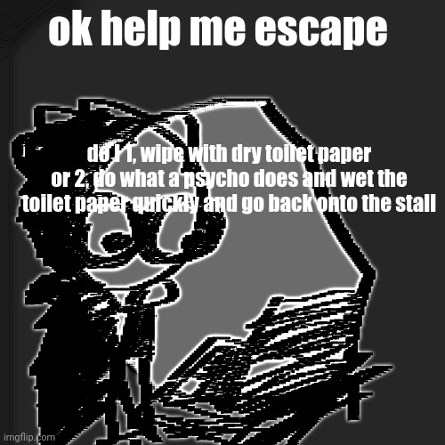 disturbia | ok help me escape; do I 1, wipe with dry toilet paper or 2, do what a psycho does and wet the toilet paper quickly and go back onto the stall | image tagged in disturbia | made w/ Imgflip meme maker