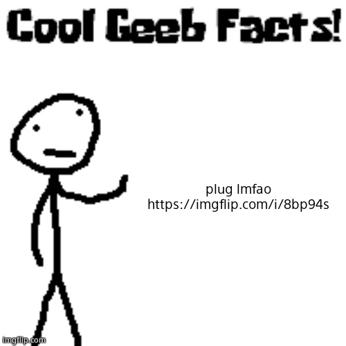 cool geeb facts | plug lmfao
https://imgflip.com/i/8bp94s | image tagged in cool geeb facts | made w/ Imgflip meme maker