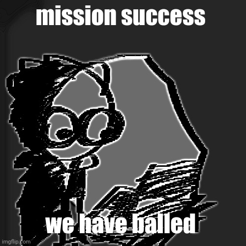 disturbia | mission success; we have balled | image tagged in disturbia | made w/ Imgflip meme maker