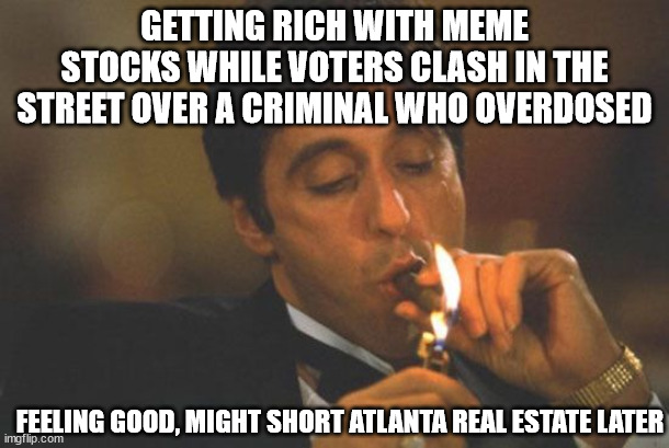 2020 | GETTING RICH WITH MEME STOCKS WHILE VOTERS CLASH IN THE STREET OVER A CRIMINAL WHO OVERDOSED; FEELING GOOD, MIGHT SHORT ATLANTA REAL ESTATE LATER | image tagged in scarface serious,funny,meme | made w/ Imgflip meme maker