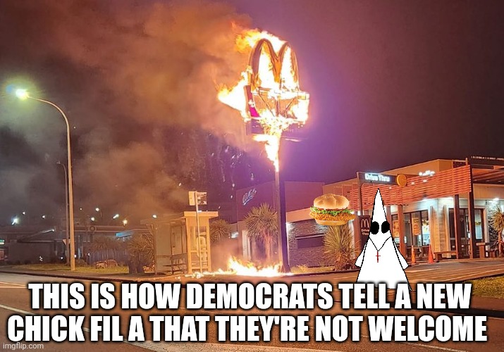 The burger king sends his regards | THIS IS HOW DEMOCRATS TELL A NEW CHICK FIL A THAT THEY'RE NOT WELCOME | made w/ Imgflip meme maker