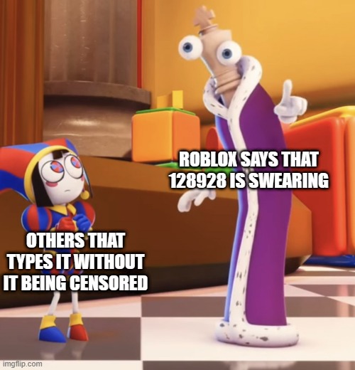 Pomni staring at Kinger | ROBLOX SAYS THAT 128928 IS SWEARING; OTHERS THAT TYPES IT WITHOUT IT BEING CENSORED | image tagged in pomni staring at kinger | made w/ Imgflip meme maker