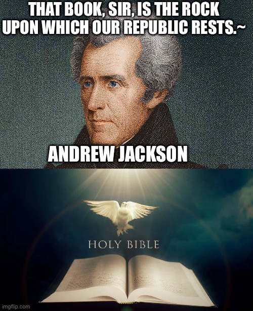 THAT BOOK, SIR, IS THE ROCK UPON WHICH OUR REPUBLIC RESTS.~; ANDREW JACKSON | image tagged in christianity,andrew jackson,maga,republicans,donald trump | made w/ Imgflip meme maker