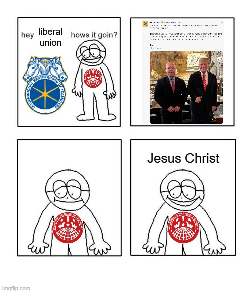 Liberal unions are failing the labor movement. Join the IWW! | liberal union; Jesus Christ | image tagged in hey little man hows it goin,industrial workers of the world,liberalism,union,trump,socialism | made w/ Imgflip meme maker