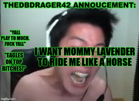 I NEED the dbussy | I WANT MOMMY LAVENDER TO RIDE ME LIKE A HORSE | image tagged in thedbdrager42s annoucement template | made w/ Imgflip meme maker