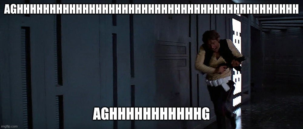han solo running | AGHHHHHHHHHHHHHHHHHHHHHHHHHHHHHHHHHHHHHHHHHHH; AGHHHHHHHHHHHG | image tagged in han solo running | made w/ Imgflip meme maker