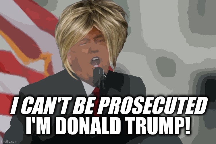 I CAN'T BE PROSECUTED; I'M DONALD TRUMP! | made w/ Imgflip meme maker