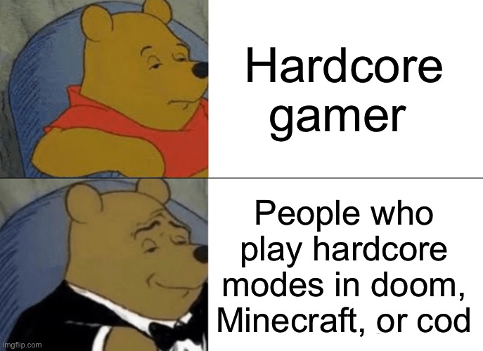 Tuxedo Winnie The Pooh Meme | Hardcore gamer People who play hardcore modes in doom, Minecraft, or cod | image tagged in memes,tuxedo winnie the pooh | made w/ Imgflip meme maker