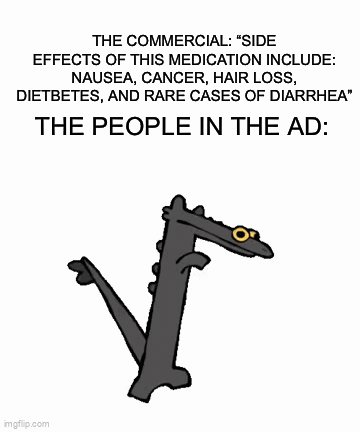 *why the flip did i make this* | THE COMMERCIAL: “SIDE EFFECTS OF THIS MEDICATION INCLUDE: NAUSEA, CANCER, HAIR LOSS, DIETBETES, AND RARE CASES OF DIARRHEA”; THE PEOPLE IN THE AD: | image tagged in gifs,fun | made w/ Imgflip video-to-gif maker